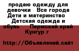 продаю одежду для девочки - Все города Дети и материнство » Детская одежда и обувь   . Пермский край,Кунгур г.